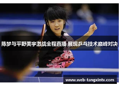 陈梦与平野美宇激战全程直播 展现乒乓技术巅峰对决